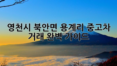 영천시 북안면 용계리 중고차 거래 완벽 가이드