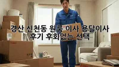 경산 신천동 원룸 이사, 용달이사 후기: 후회없는 선택?