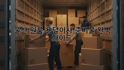 울산 원룸 용달이사 준비물 완벽 가이드!