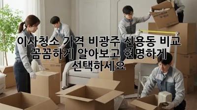 이사청소 가격 비광주 신용동 비교: 꼼꼼하게 알아보고 현명하게 선택하세요!
